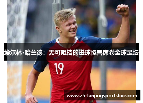 埃尔林·哈兰德：无可阻挡的进球怪兽席卷全球足坛