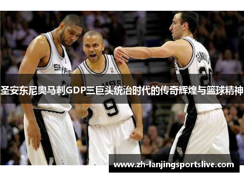 圣安东尼奥马刺GDP三巨头统治时代的传奇辉煌与篮球精神