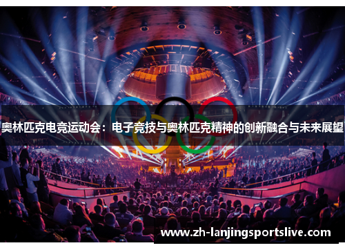 奥林匹克电竞运动会：电子竞技与奥林匹克精神的创新融合与未来展望