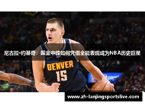 尼古拉·约基奇：掘金中锋如何凭借全能表现成为NBA历史巨星