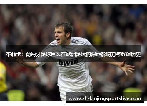 本菲卡：葡萄牙足球巨头在欧洲足坛的深远影响力与辉煌历史