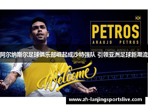 阿尔纳斯尔足球俱乐部崛起成沙特强队 引领亚洲足球新潮流