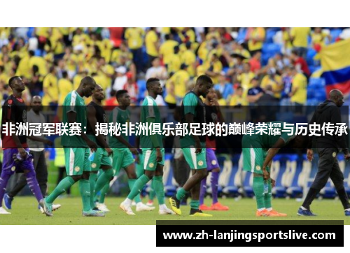 非洲冠军联赛：揭秘非洲俱乐部足球的巅峰荣耀与历史传承