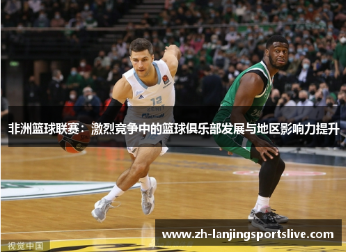 非洲篮球联赛：激烈竞争中的篮球俱乐部发展与地区影响力提升