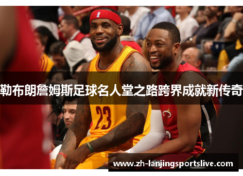 勒布朗詹姆斯足球名人堂之路跨界成就新传奇